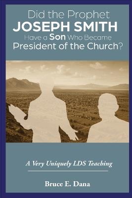 Did the Prophet Joseph Smith Have a Son Who Became President of the Church?: A Very Uniquely LDS Teaching - Bruce E Dana - cover