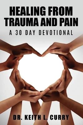 Healing From Trauma And Pain - 30 Day Devotional - Keith L Curry - cover