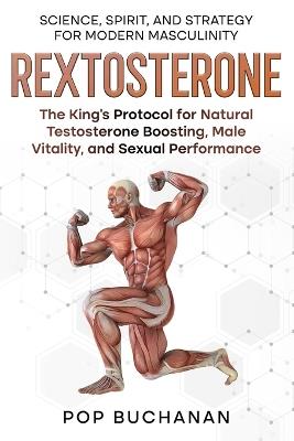 Rextosterone: The King's Protocol for Boosting Testosterone, Enhancing Libido, and Biohacking Male Vitality Naturally - Pop Buchanan - cover