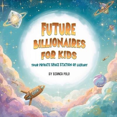 Future Billionaires For Kids: Your Private Space Station of Luxury - Bianca Polo - cover