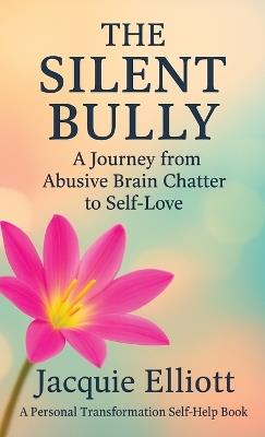 The Silent Bully: A Journey from Abusive Brain Chatter to Self-Love - Jacquie Elliott - cover