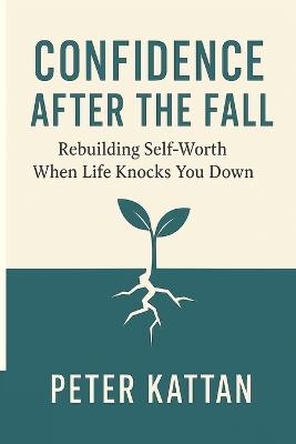 Confidence After the Fall: Rebuilding Self-Worth When Life Knocks You Down - Peter I Kattan - cover
