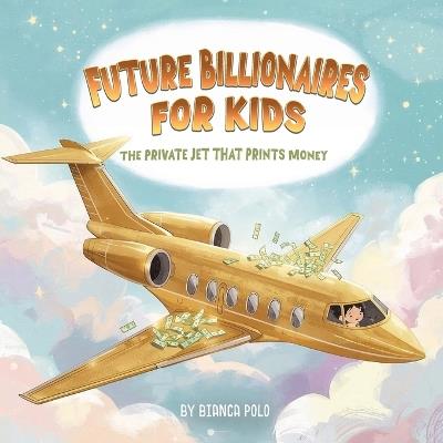 Future Billionaires For Kids: The Private Jet That Prints Money - Bianca Polo - cover
