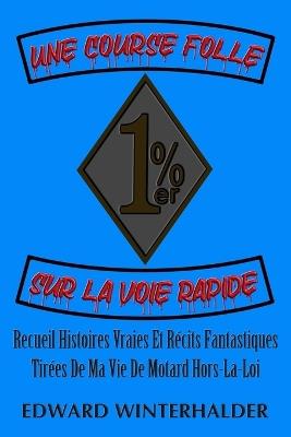Une Course Folle Sur La Voie Rapide: Recueil Histoires Vraies Et Récits Fantastiques Tirées De Ma Vie De Motard Hors-La-Loi - Edward Winterhalder - cover