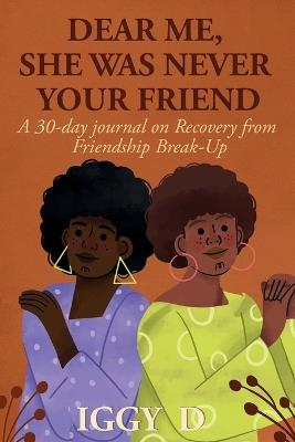 Dear Me, She Was Never Your Friend: A 30-day journal on Recovery from Friendship Break-Up - Iggy D - cover