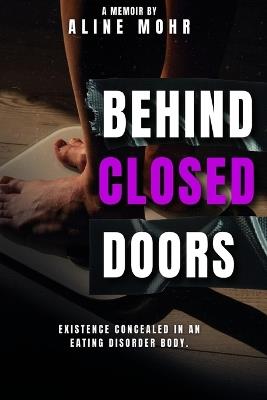 Behind Closed Doors: Existence Concealed in an Eating Disorder Body - Aline L Mohr - cover