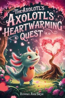 The Axolotl's Heartwarming Quest - Rowan Ava Skye - cover