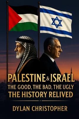 Palestine & Israel: The Good, The Bad, The Ugly - The History Relived - Dylan Christopher - cover