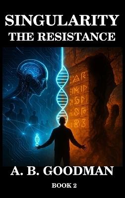 Singularity - The Resistance: An AI Dystopian Techno-Thriller - A B Goodman - cover