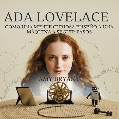 Ada Lovelace: Cómo Una Mente Curiosa Enseñó A Una Máquina A Seguir Pasos - Amy Bryant - cover
