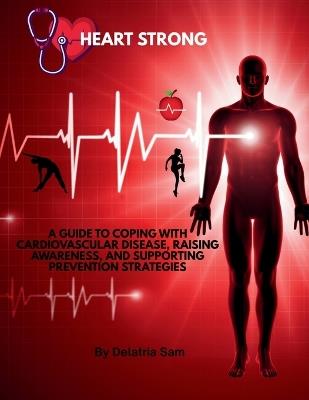 Heart Strong: A Guide to Coping with Cardiovascular Disease, Raising Awareness, and Supporting Prevention Strategies - Delatria Sam - cover