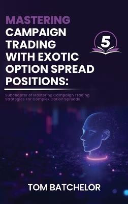 Mastering Campaign Trading with Exotic Option Spreads: Unlocking Profit Potential with Complex, Asymmetrical, and Dynamic Option Setups With AI Support Examples - Tom Batchelor - cover