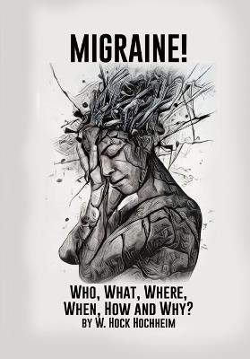 Migraine! Who, What, Where, When, How and Why - Hock Hochheim - cover