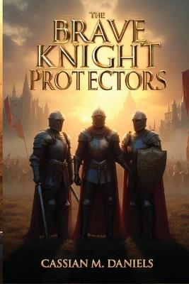 The Brave Knight Protectors - Cassian M Daniels - cover