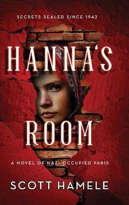 Hanna's Room - Secrets Sealed Since 1942: A Novel of Nazi-Occupied Paris - Scott Hamele - cover