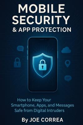 Mobile Security & App Protection: How to Keep Your Smartphone, Apps, and Messages Safe from Digital Intruders - Joe Correa - cover