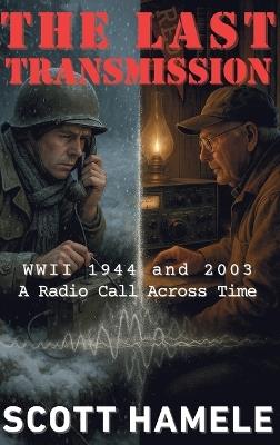 The Last Transmission: WWII 1944 and 2003 A Radio Call Across Time - Scott Hamele - cover
