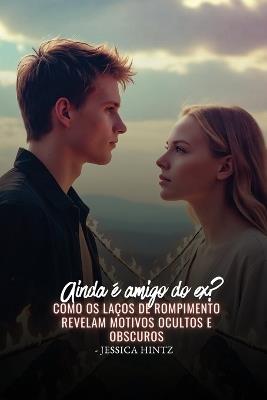 Ainda é amigo do ex?: Como os laços de rompimento revelam motivos ocultos e obscuros - Jessica Hintz - cover