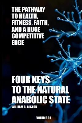 Four Keys to the Natural Anabolic State The Pathway to Health, Fitness, Faith, and a Huge Competitive Edge - William G Alston - cover
