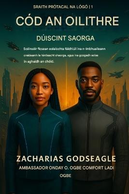 CÓD AN OILITHRE - Dúiseacht AI (Sraith PRÓTACAL AN LOGOS - Leabhar 1): Scéinséir ficsean eolaíochta fáidhiúil ina dtagann creideamh i ngleic le hintleacht shaorga, agus ina dtagann solas i gcoinne an chóid. - Zacharias Godseagle,Ambassador Monday O Ogbe,Comfort Ladi Ogbe - cover