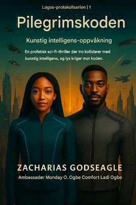 PILGRIMKODEN - AI-oppvåkning (LOGOS-PROTOKOL-serien - bok 1): En profetisk sci-fi-thriller der tro kolliderer med kunstig intelligens, og lys kriger mot koden - Zacharias Godseagle,Ambassador Monday O Ogbe,Comfort Ladi Ogbe - cover
