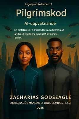 PILGRIMSKODEN - AI-uppvaknande (LOGOS PROTOCOL-serien - Bok 1): En profetisk sci-fi-thriller där tro kolliderar med artificiell intelligens och ljus kriger mot koden - Zacharias Godseagle,Ambassador Monday O Ogbe,Comfort Ladi Ogbe - cover