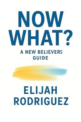 Now What? A New Believer's Guide - Elijah Rodriguez - cover