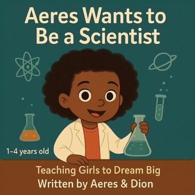 Aeres wants to be a Scientist: Teaching girls to Dream Big - Dion Darren Caracciolo,Aeres Sofia Caracciolo,Jaiden Xavier Caracciolo - cover