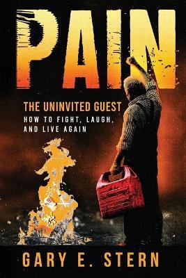 Pain: The Uninvited Guest: How to Fight, Laugh, and Live Again - Gary E Stern - cover