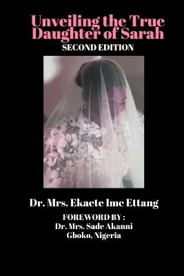 Unveiling the True Daughter of Sarah (third Edition) - Mrs Ekaete Ime Ettang,Mrs Sade Akanni - cover
