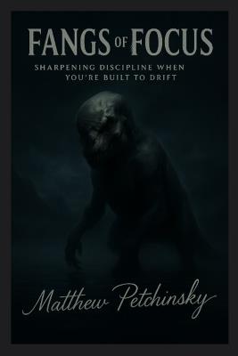 Fangs of Focus: Sharpening Discipline When You're Built to Drift - Matthew Petchinsky - cover