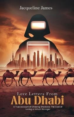 Love Letters From Abu Dhabi: A True Account of Chasing Shadows: The Cost of Loving a Virtual Stranger - Jacqueline James - cover