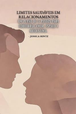 Limites saudáveis ​​em relacionamentos: Um plano de 5 passos para equilibrar amor, espaço e autoestima - Jessica Hintz - cover