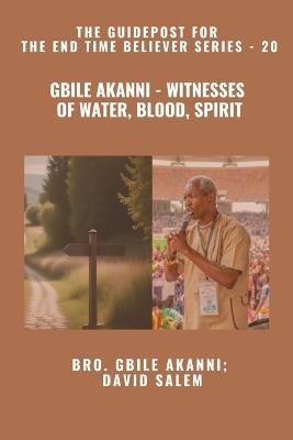 Gbile Akanni - Witnesses Of Water, Blood, Spirit - The Guidepost For the End Time Believer Series - 20 of 22 - Gbile Akanni,David Salem,Zacharias Godseagle - cover