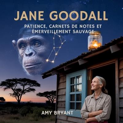 Jane Goodall: Patience, Carnets De Notes Et Émerveillement Sauvage - Amy Bryant - cover