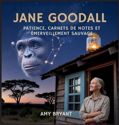 Jane Goodall: Patience, Carnets De Notes Et Émerveillement Sauvage - Amy Bryant - cover