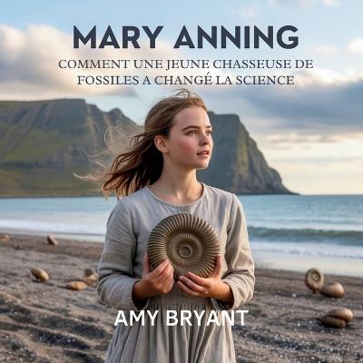 Mary Anning: Comment Une Jeune Chasseuse De Fossiles A Changé La Science - Amy Bryant - cover