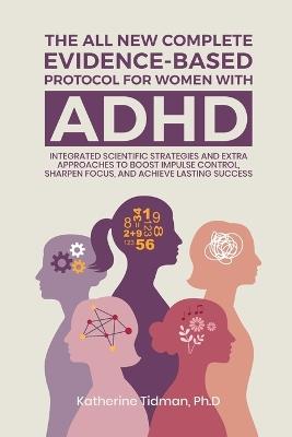 The All-New Complete Evidence-Based Protocol for Women with ADHD Integrated Scientific Strategies and Extra Approaches to boost impulse control sharpen focus & achieve lasting success - Katherine Tidman Ph D - cover