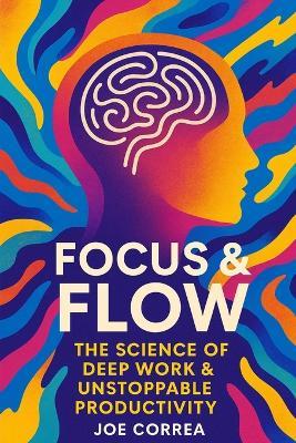 Focus & Flow: The Science of Deep Work & Unstoppable Productivity - Joe Correa - cover