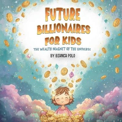 Future Billionaires For Kids: The Wealth Magnet of the Universe - Bianca Polo - cover