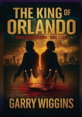 The King of Orlando: Two Gangsters, One City - Garry Wiggins - cover