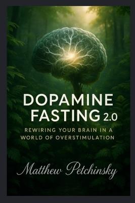Dopamine Fasting 2.0: Rewiring Your Brain in a World of Overstimulation - Matthew Petchinsky - cover