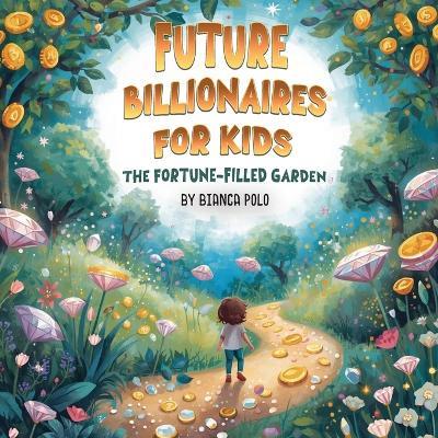 Future Billionaires For Kids: The Fortune-Filled Garden - Bianca Polo - cover