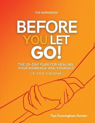 Before You Let Go: The 30-Day Plan for Healing Your Marriage and Yourself (If You Choose) WORKBOOK - Tiya Cunningham-Sumter - cover