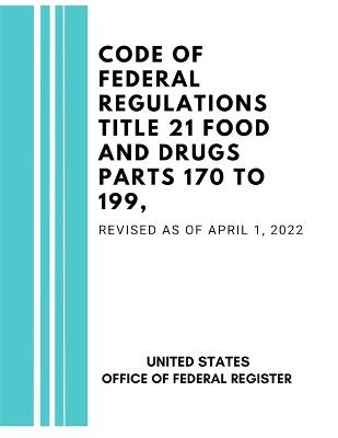 Code of Federal Regulations Title 21 Food and Drugs Parts 170 to 199, Revised as of April 1, 2022 - United States Federal Register - cover