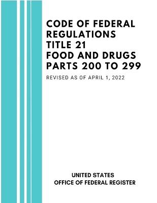 Code of Federal Regulations Title 21 Food and Drugs Parts 200 to 299, Revised as of April 1, 2022 - United States Federal Register - cover