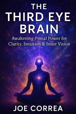 The Third Eye Brain: Awakening Pineal Power for Clarity, Intuition & Inner Vision - Joe Correa - cover