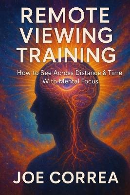 Remote Viewing Training: How to See Across Distance & Time With Mental Focus - Joe Correa - cover