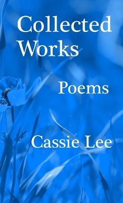 Collected Works: Poems - Cassie Lee - cover