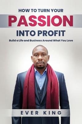 How to Turn Passion into Profit - Ever King - cover